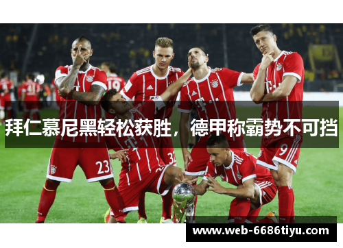 拜仁慕尼黑轻松获胜，德甲称霸势不可挡