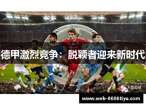 德甲激烈竞争：脱颖者迎来新时代