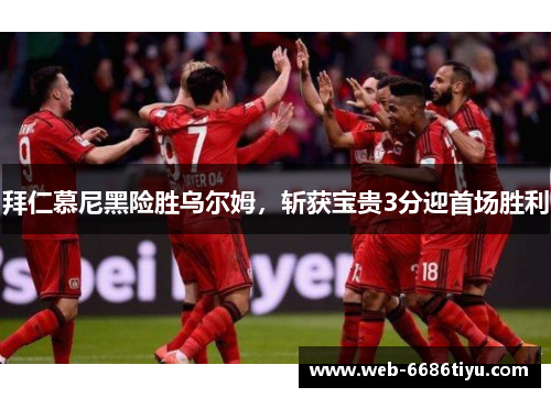 拜仁慕尼黑险胜乌尔姆，斩获宝贵3分迎首场胜利