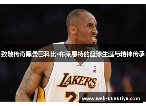 致敬传奇黑曼巴科比·布莱恩特的篮球生涯与精神传承