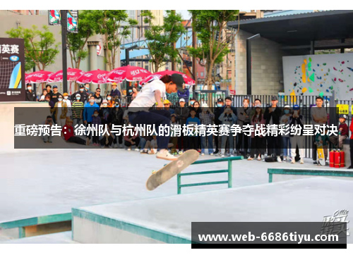 重磅预告：徐州队与杭州队的滑板精英赛争夺战精彩纷呈对决