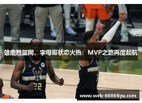 雄鹿胜篮网，字母哥状态火热：MVP之路再度起航