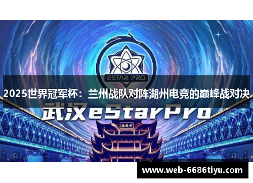 2025世界冠军杯：兰州战队对阵湖州电竞的巅峰战对决
