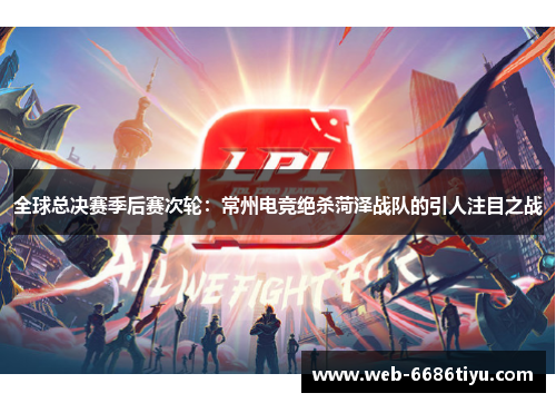 全球总决赛季后赛次轮：常州电竞绝杀菏泽战队的引人注目之战