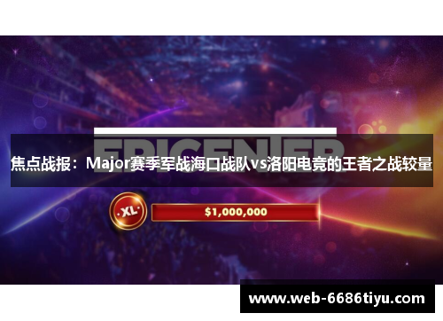 焦点战报：Major赛季军战海口战队vs洛阳电竞的王者之战较量