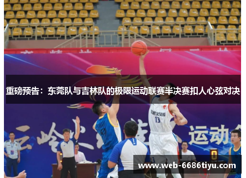 重磅预告：东莞队与吉林队的极限运动联赛半决赛扣人心弦对决