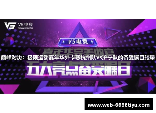 巅峰对决：极限运动嘉年华外卡赛杭州队vs济宁队的备受瞩目较量